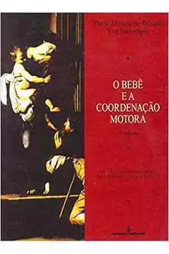 Marie-madelaine Beziers - O Bebe e a Coordenacao Motora: os Gestores Apropriados para Lidar...