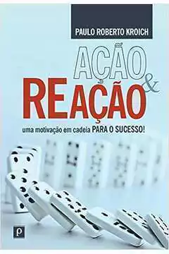 Paulo Roberto Kroich - Acao e Reacao: uma Motivacao Em Cadeia para o Sucesso