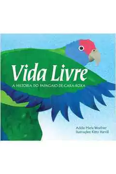 Adélia Maria Woellner e Kitty Harvill - Vida Livre - a História do Papagaio-de-cara-roxa