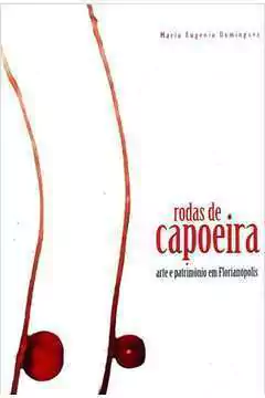 Maria Eugenia Dominguez - Rodas de Capoeira: Arte e Patrimonio Em Florianopolis
