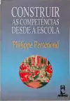 Philippe Perrenoud - Construir as Competencias Desde a Escola