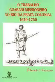 Eduardo Neumann - O Trabalho Guarani Missioneiro no Rio da Prata Colonial 1640 1750