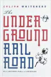 Colson Whitehead - The Undergound Railroad: os Caminhos para a Liberdade