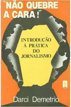 Darci Demetrio - Nao Quebre a Cara: Introducao a Pratica do Jornalismo