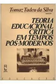 Tomaz Tadeu da Silva - Teoria Educacional Critica Em Tempos Pos Modernos