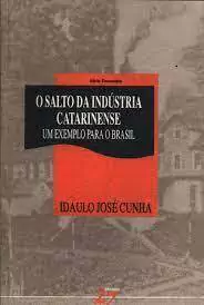 Idaulo Jose Cunha - O Salto da Industria Catarinense