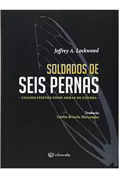 Jeffrey a Lockwood - Soldados de Seis Pernas: Usando Insetos Como Armas de Guerra