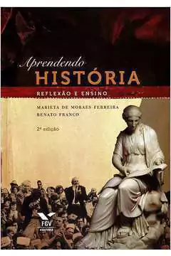 Marieta de Moraes Ferreira e Renato Franco - Aprendendo Historia: Reflexao e Ensino