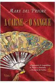 Mary del Priore - A Carne e o Sangue