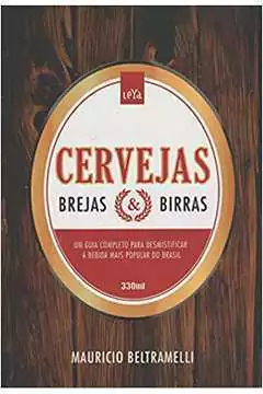 Mauricio Beltramelli - Cervejas, Brejas e Birras: um Guia para Desmistificar a Bebida...