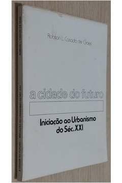 Robson L. Casado de Goes - A Cidade do Futuro: Iniciacao Ao Urbanismo do Seculo 21