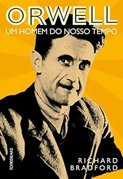 Richard Bradford - Orwell: um Homem do Nosso Tempo