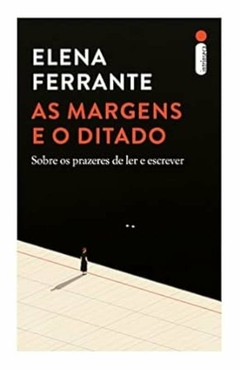 Elena Ferrante - As Margens e o Ditado: Sobre os Prazeres de Ler e Escrever