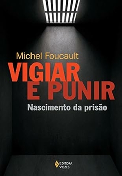 Michel Foucault - Vigiar e Punir: Nascimento da Prisao