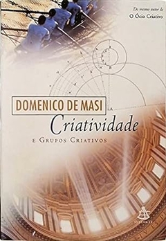 Domenico de Masi - Criatividade e Grupos Criativos - Volume Unico