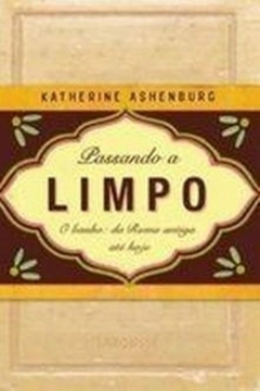 Katherin Ashenburg - Passando a Limpo - Banho da Roma Antiga ate Hoje