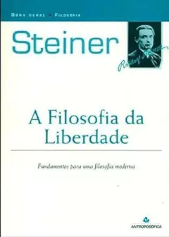 Rudolf Steiner - A Filosofia da Liberdade. Fundamentos para uma Filosofia Moderna