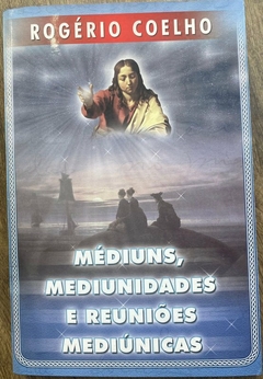 Rogerio Coelho - Mediuns, Mediunidades e Reunioes Mediunicas