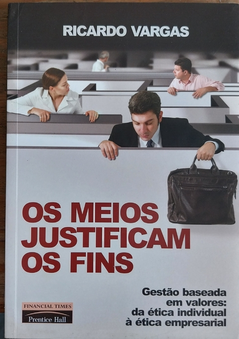 LIVRO, OS MEIOS JUSTIFICAM OS FINS, GESTÃO BASEADA EM VALORES : DA ÉTICA INDIVIDUAL À ÉTICA EMPRESARIAL, RICARDO VARGAS