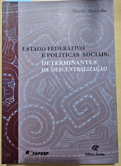 ARRETCHE, Marta. Estado federativo e políticas sociais: Determinantes da descentralização