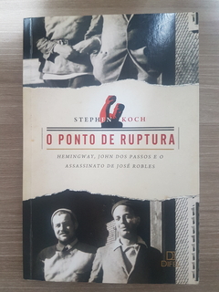 KOCH, Stephen. O ponto de ruptura: Hemingway, John dos Passos e o assassinato de José Robles