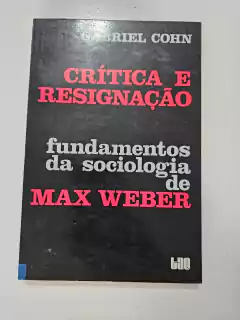 COHN, Gabriel. Crítica e resignação: fundamentos da sociologia de Max Weber