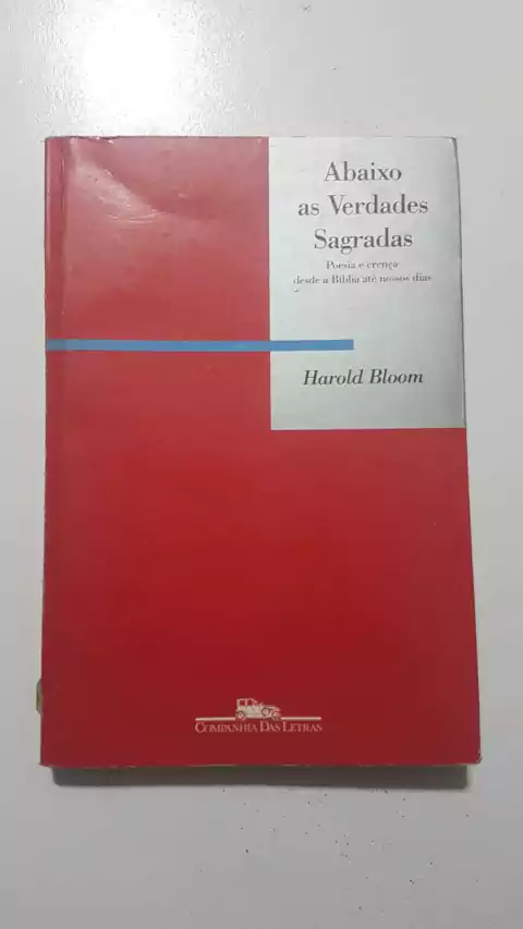 BLOOM, Harold. Abaixo as verdades sagradas: poesia e crença desde a Bíblia até nossos dias