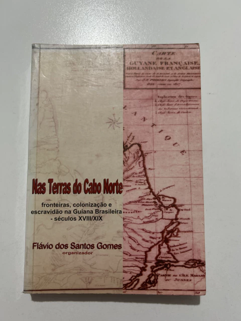 GOMES, Flávio dos Santos (org.). Nas terras do Cabo Norte: fronteiras, colonização e escravidão na Guiana Brasileira – séculos XVIII/XIX - comprar online