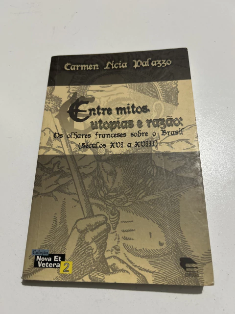 PALAZZO, Carmen Lícia. Entre mitos, utopias e razão: os olhares franceses sobre o Brasil (séculos XVI a XVIII) - comprar online