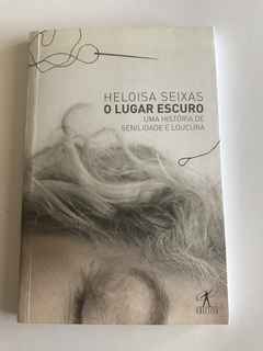 SEIXAS, Heloísa. O lugar escuro: uma história de senilidade e loucura
