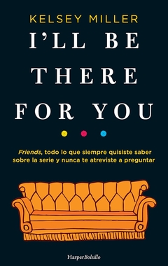 I'll be there for you. Friends, todo lo que siempre quisiste saber