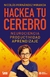 HACKEA TU CEREBRO. NEUROCIENCIA, PRODUCTIVIDAD, APRENDIZAJE