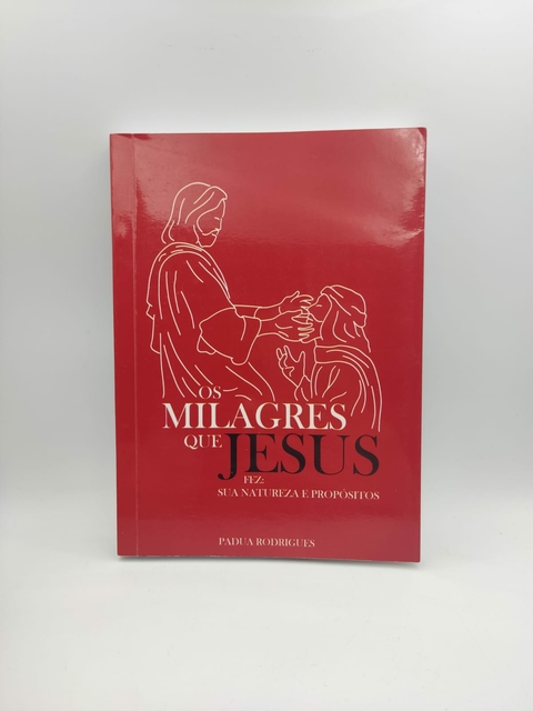 Os Milagres que Jesus Fez: sua Natureza e Propósitos - Autor: Padua Rodrigues (2019) [usado]