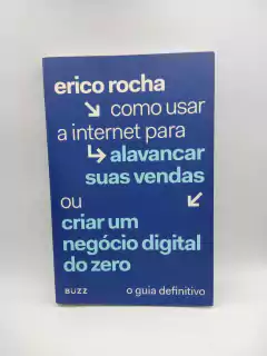 Como Usar a Internet para Alavancar suas Vendas ou Criar um Negócio Digital do Zero - Autor: Erico Rocha (2017) [usado]