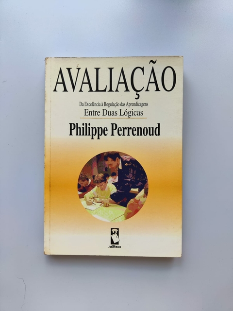 Avaliação: da Excelência À Regulação das Aprendizagens entre Duas Lógicas - Autor: Philippe Perrenoud (1999) [usado]