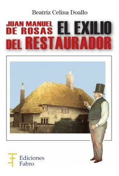 Juan Manuel De Rosas. El Exilio Del Restaurador