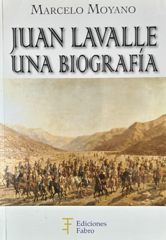 Juan Lavalle. Una Biografía. Ediciones Fabro