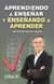 APRENDIENDO A ENSEÑAR Y ENSEÑANDO A APRENDER