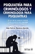 PSIQUIATRIA PARA CRIMINOLOGOS Y CRIMINOLOGIA PARA PSIQUIATRAS