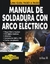 MANUAL DE SOLDADURA CON ARCO ELECTRICO