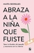 ABRAZA A LA NIÑA QUE FUISTE