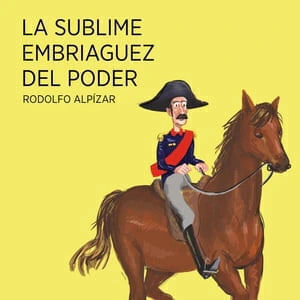La sublime embriaguez del poder - Rodolfo Alpízar