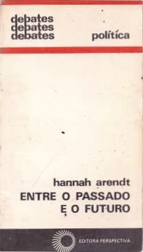 Hannah Arendt - Entre o passado e o futuro