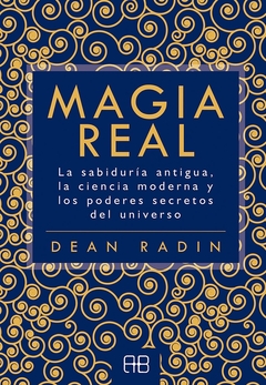 Magia real. La sabiduría antigua, la ciencia moderna y los poderes secretos del universo