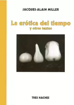 La erótica del tiempo. Y otros textos. Jacques-Alain Miller