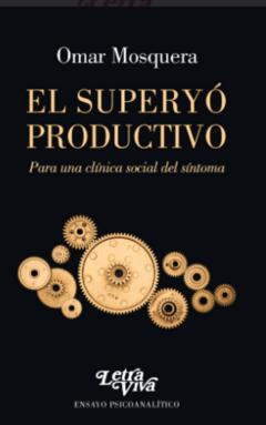 El superyó productivo: Para una clínica social del síntoma. Omar Mosquera