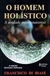 O Homem Holístico a Unidade Mente-natureza - Autor: Francisco Di Biase (2002) [usado]