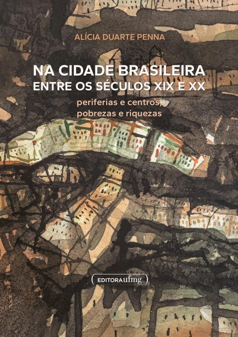Na Cidade Brasileira entre os Séculos Xix e Xx - Periferias e Centros, Pobrezas e Riquezas - Autor: Alícia Duarte Penna (2025) [usado]