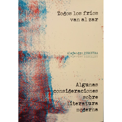 Todos los fríos van al zar - Algunas consideraciones sobre lireratura moderna // Alejandro Pereyra