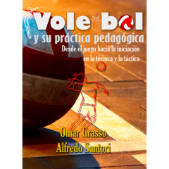 Voleibol y su práctica pedagógica: Desde el juego hacia la iniciación en la técnica y la táctica // Alfredo Santori - Omar Grasso